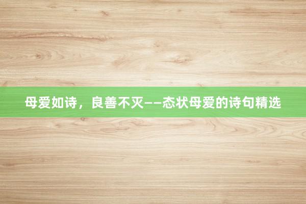 母爱如诗，良善不灭——态状母爱的诗句精选