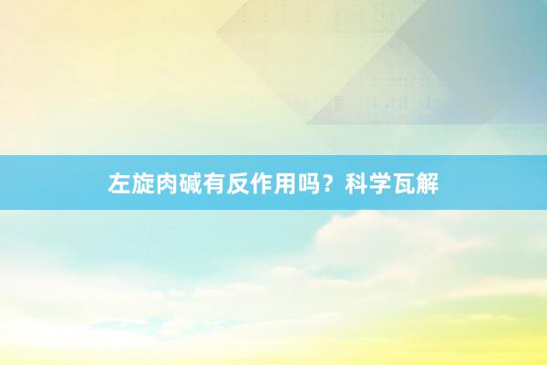 左旋肉碱有反作用吗？科学瓦解