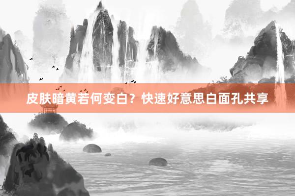 皮肤暗黄若何变白？快速好意思白面孔共享