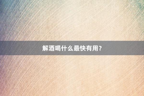 解酒喝什么最快有用？