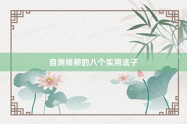 自测排卵的八个实用法子