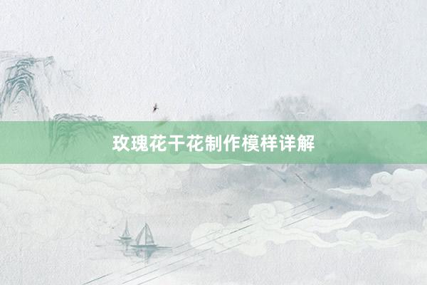 玫瑰花干花制作模样详解