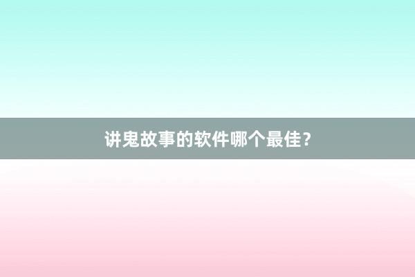 讲鬼故事的软件哪个最佳?