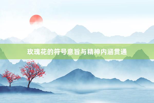玫瑰花的符号意旨与精神内涵贯通