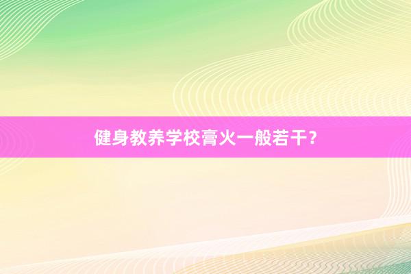 健身教养学校膏火一般若干?
