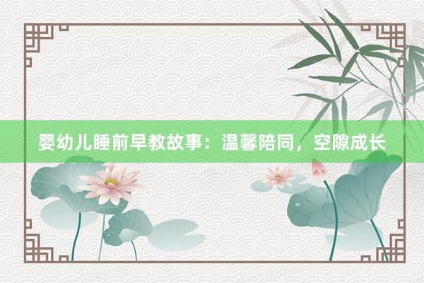 婴幼儿睡前早教故事：温馨陪同，空隙成长