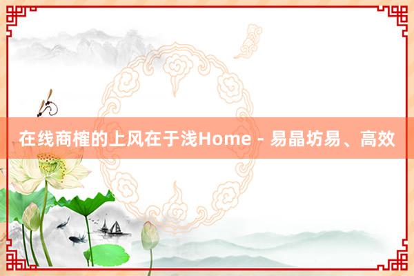 在线商榷的上风在于浅Home - 易晶坊易、高效