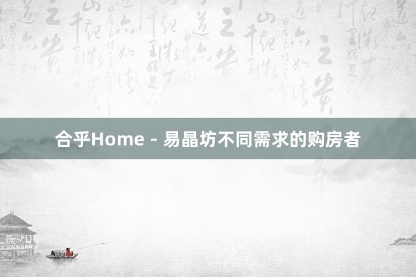 合乎Home - 易晶坊不同需求的购房者