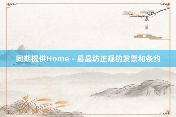 同期提供Home - 易晶坊正规的发票和条约