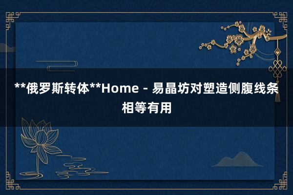 **俄罗斯转体**Home - 易晶坊对塑造侧腹线条相等有用