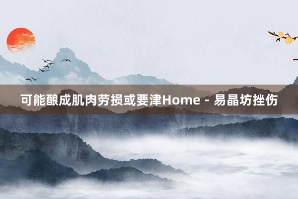 可能酿成肌肉劳损或要津Home - 易晶坊挫伤
