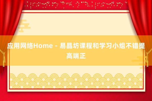 应用网络Home - 易晶坊课程和学习小组不错提高端正
