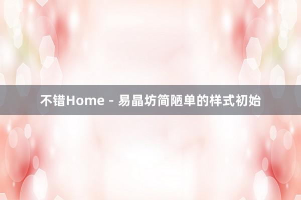 不错Home - 易晶坊简陋单的样式初始