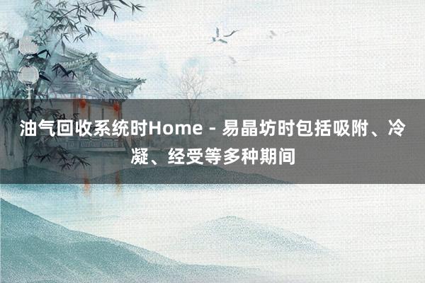 油气回收系统时Home - 易晶坊时包括吸附、冷凝、经受等多种期间