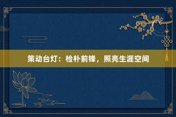 策动台灯：检朴前锋，照亮生涯空间