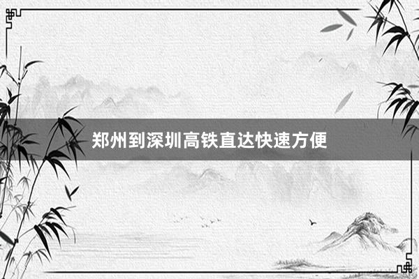 郑州到深圳高铁直达快速方便