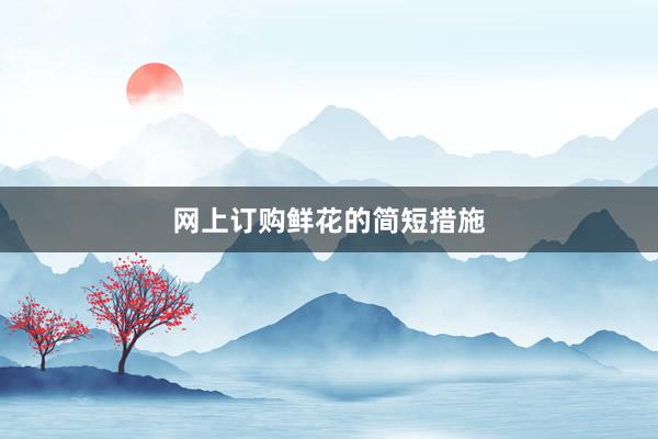网上订购鲜花的简短措施