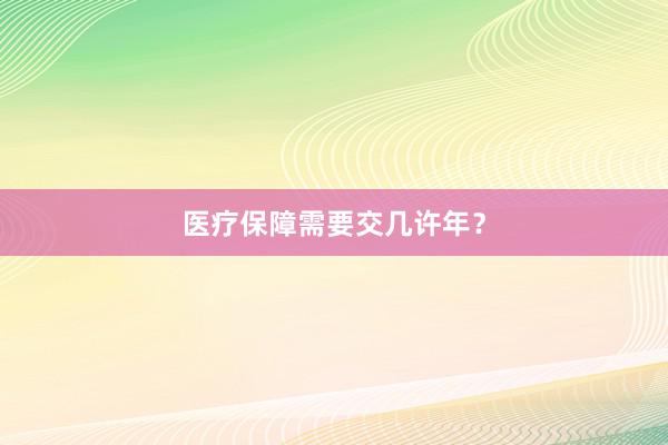 医疗保障需要交几许年？